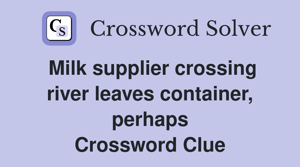 Milk supplier crossing river leaves container, perhaps Crossword Clue