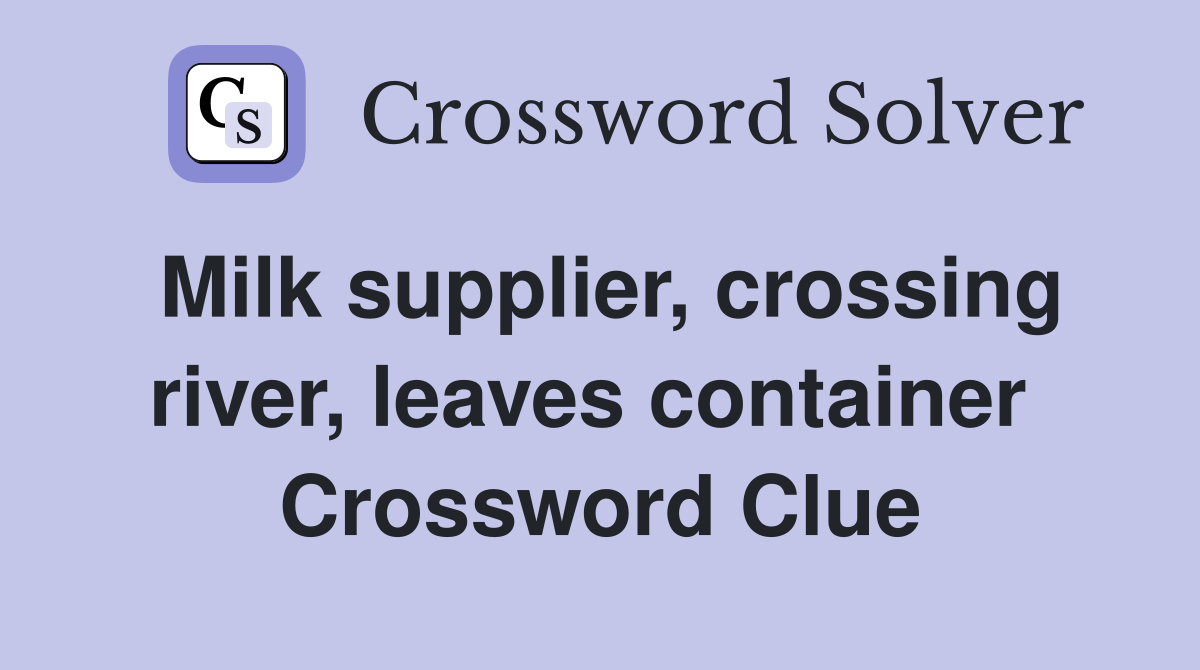 Milk supplier, crossing river, leaves container  Crossword Clue