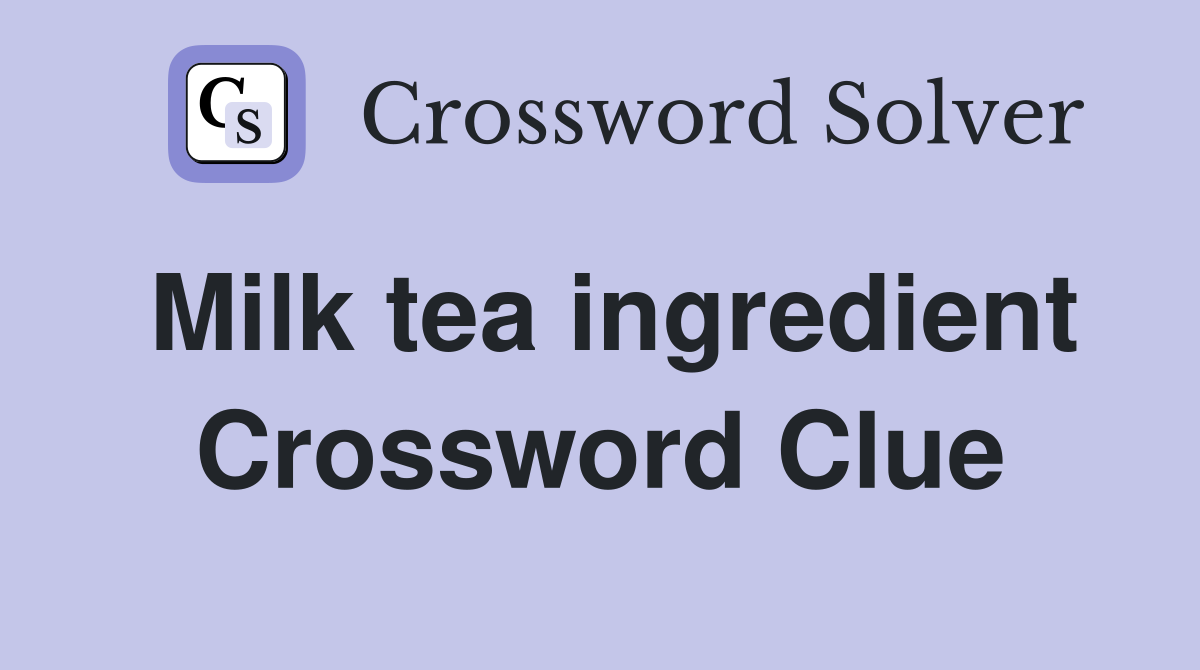 Milk tea ingredient Crossword Clue