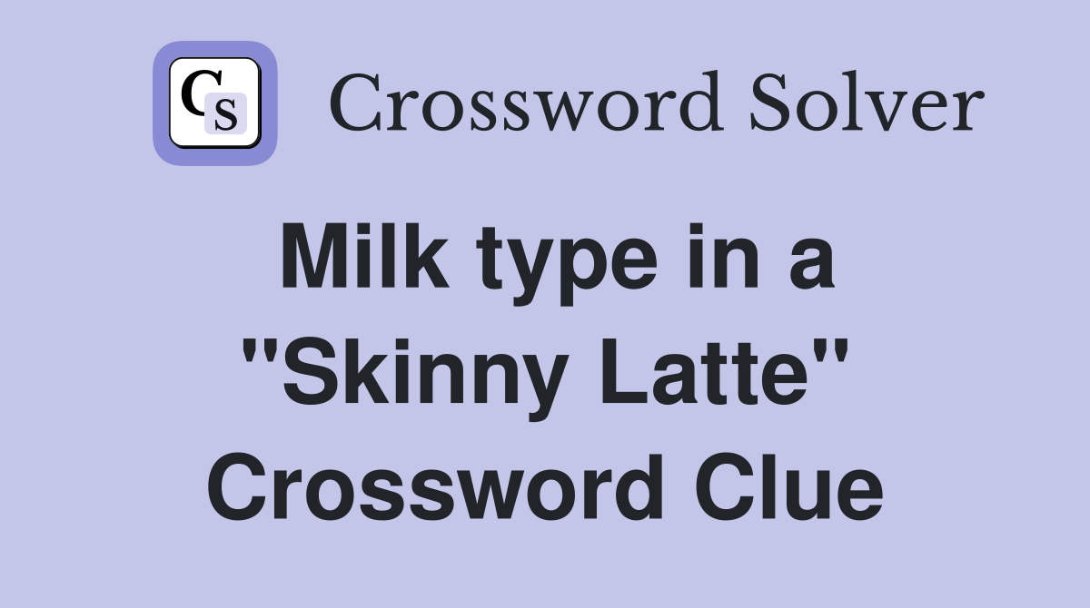 Milk type in a "Skinny Latte" Crossword Clue