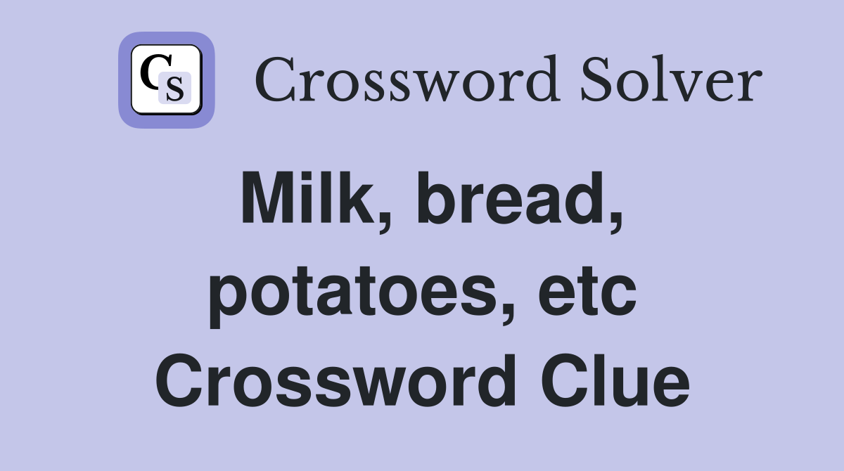 Milk, bread, potatoes, etc Crossword Clue