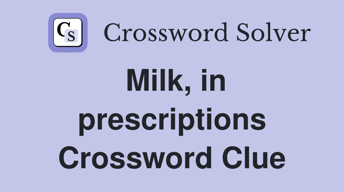 Milk, in prescriptions Crossword Clue