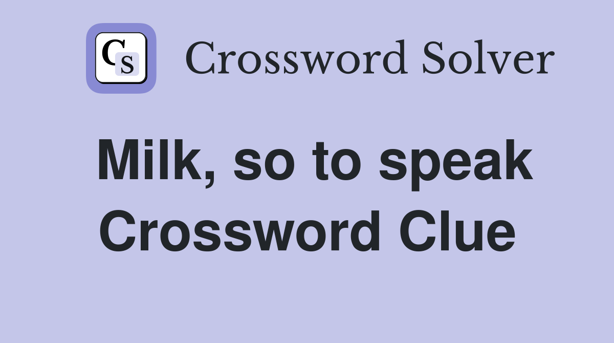 Milk, so to speak Crossword Clue