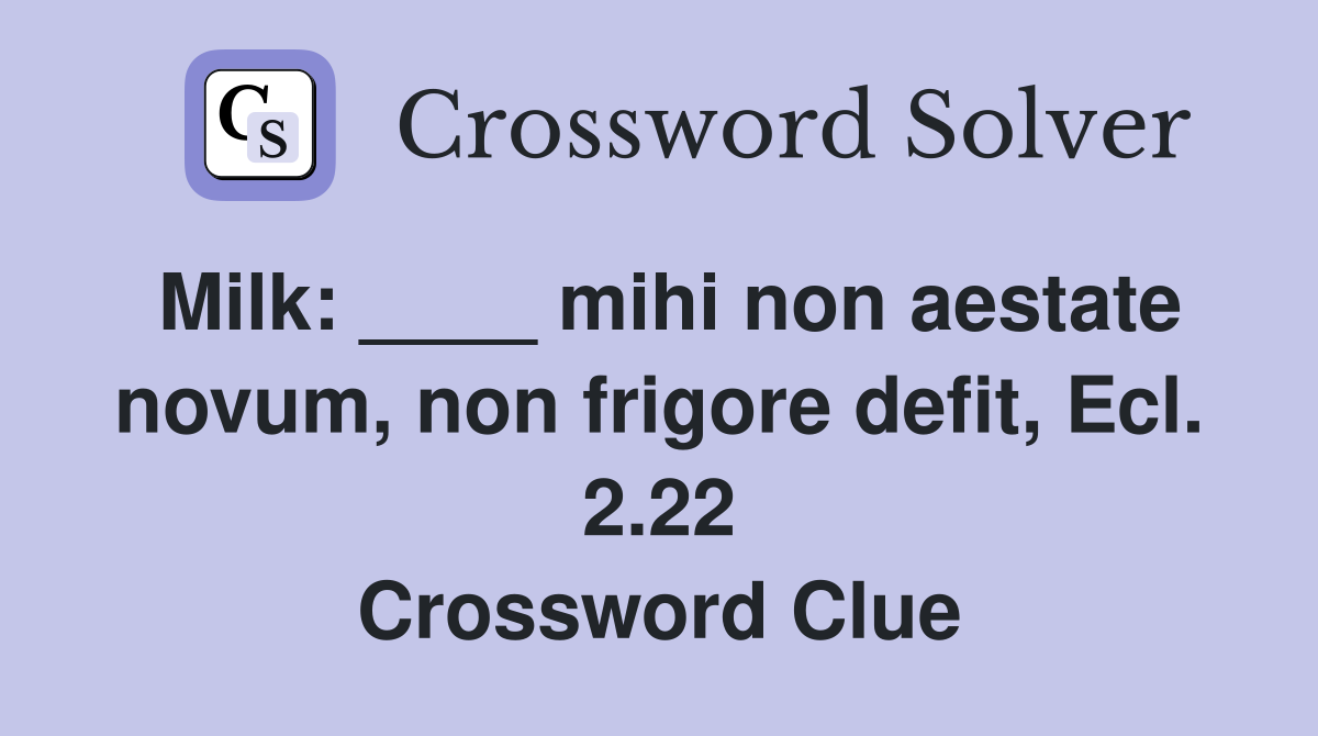 Milk: ____ mihi non aestate novum, non frigore defit, Ecl. 2.22 Crossword Clue