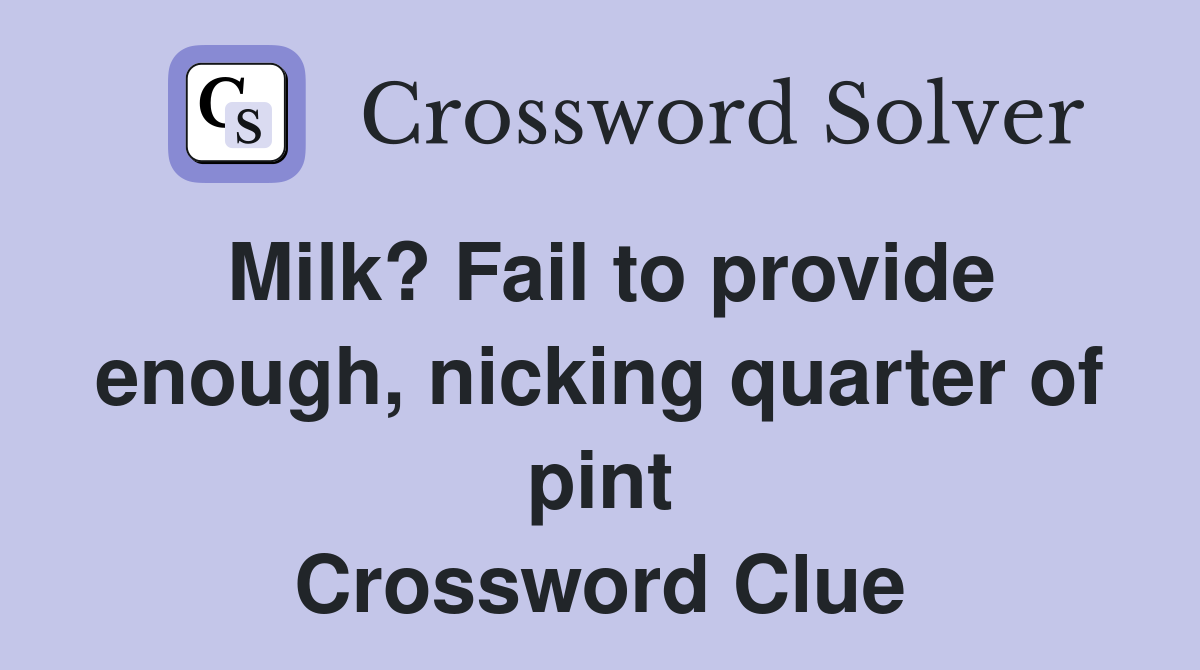 Milk? Fail to provide enough, nicking quarter of pint Crossword Clue