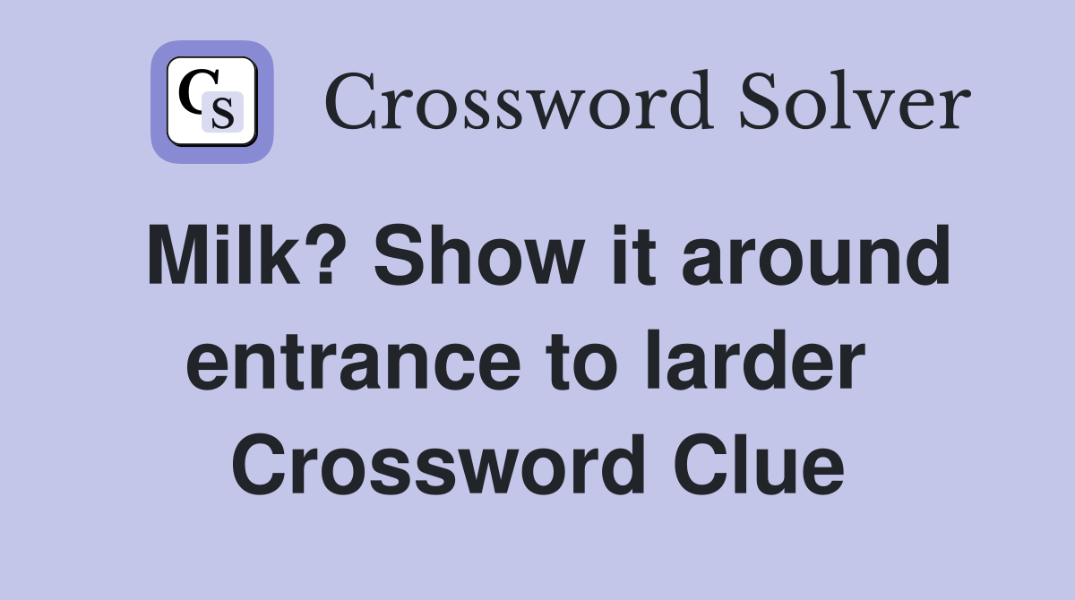 Milk? Show it around entrance to larder  Crossword Clue