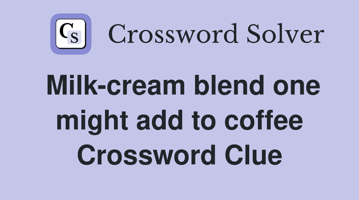 Milk-cream blend one might add to coffee Crossword Clue