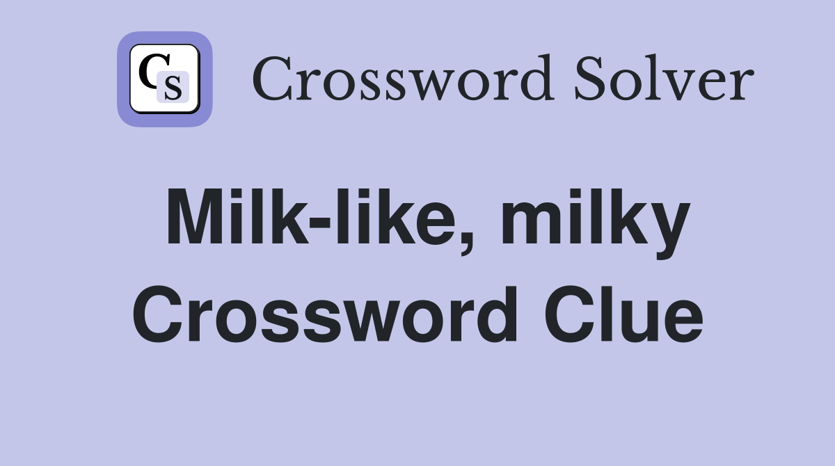 Milk-like, milky Crossword Clue