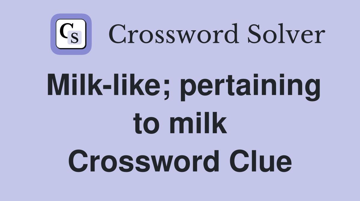Milk-like; pertaining to milk Crossword Clue