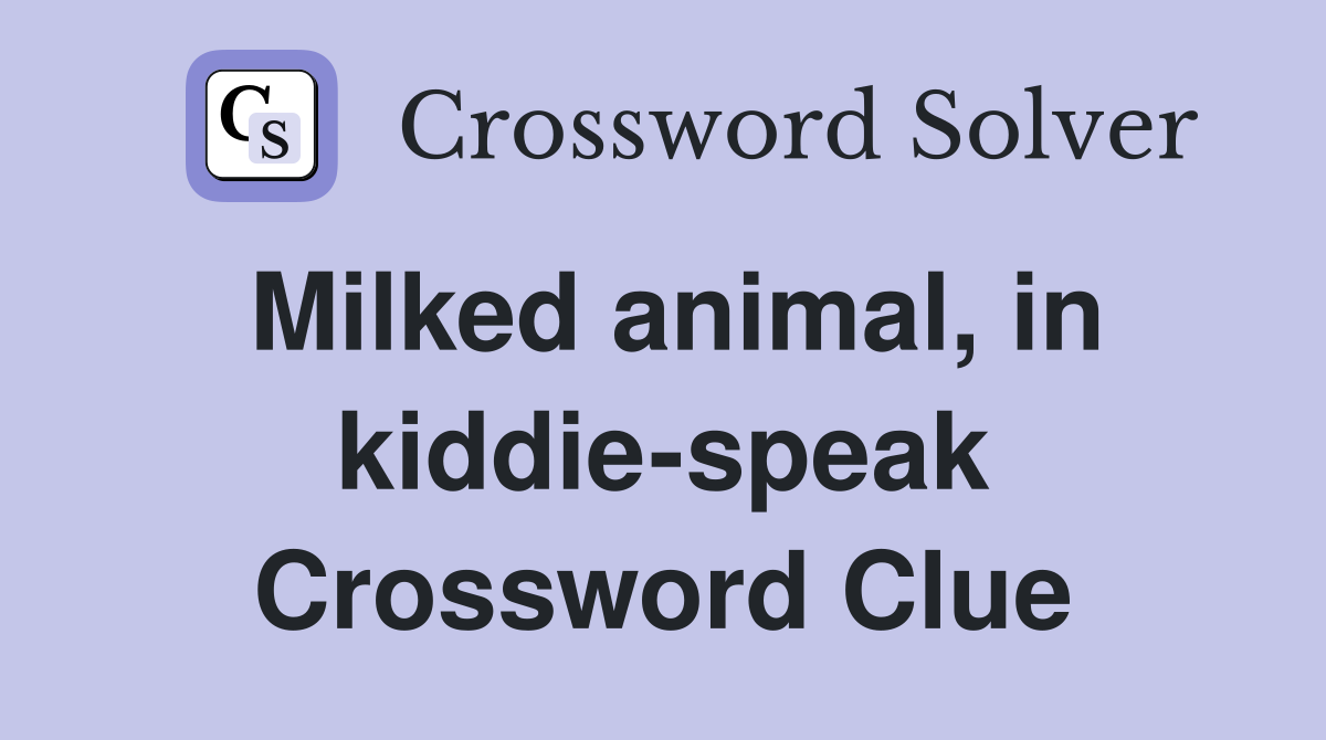 Milked animal, in kiddie-speak Crossword Clue