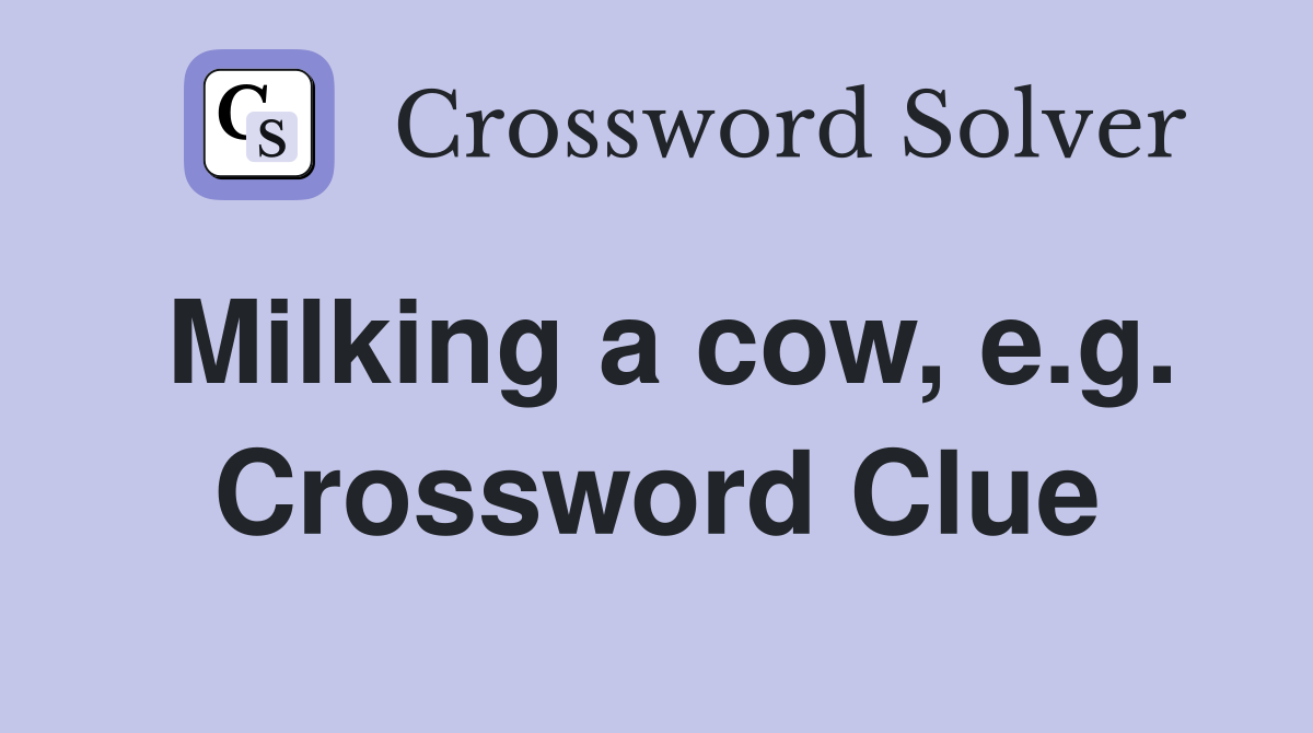 Milking a cow, e.g. Crossword Clue