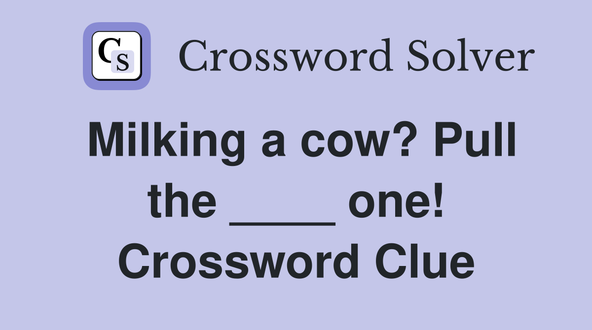 Milking a cow? Pull the ____ one! Crossword Clue