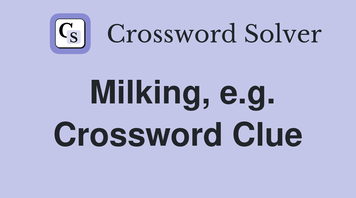 Milking, e.g. Crossword Clue