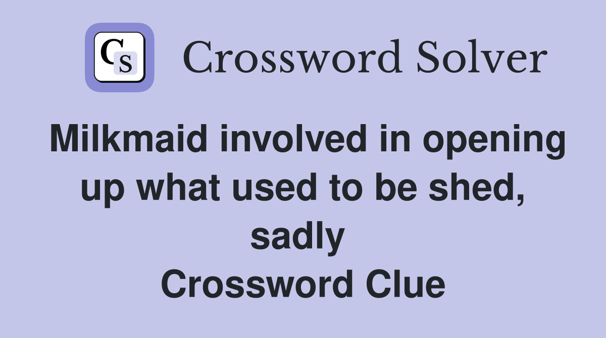 Milkmaid involved in opening up what used to be shed, sadly  Crossword Clue
