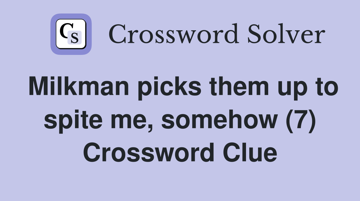 Milkman picks them up to spite me, somehow (7) Crossword Clue