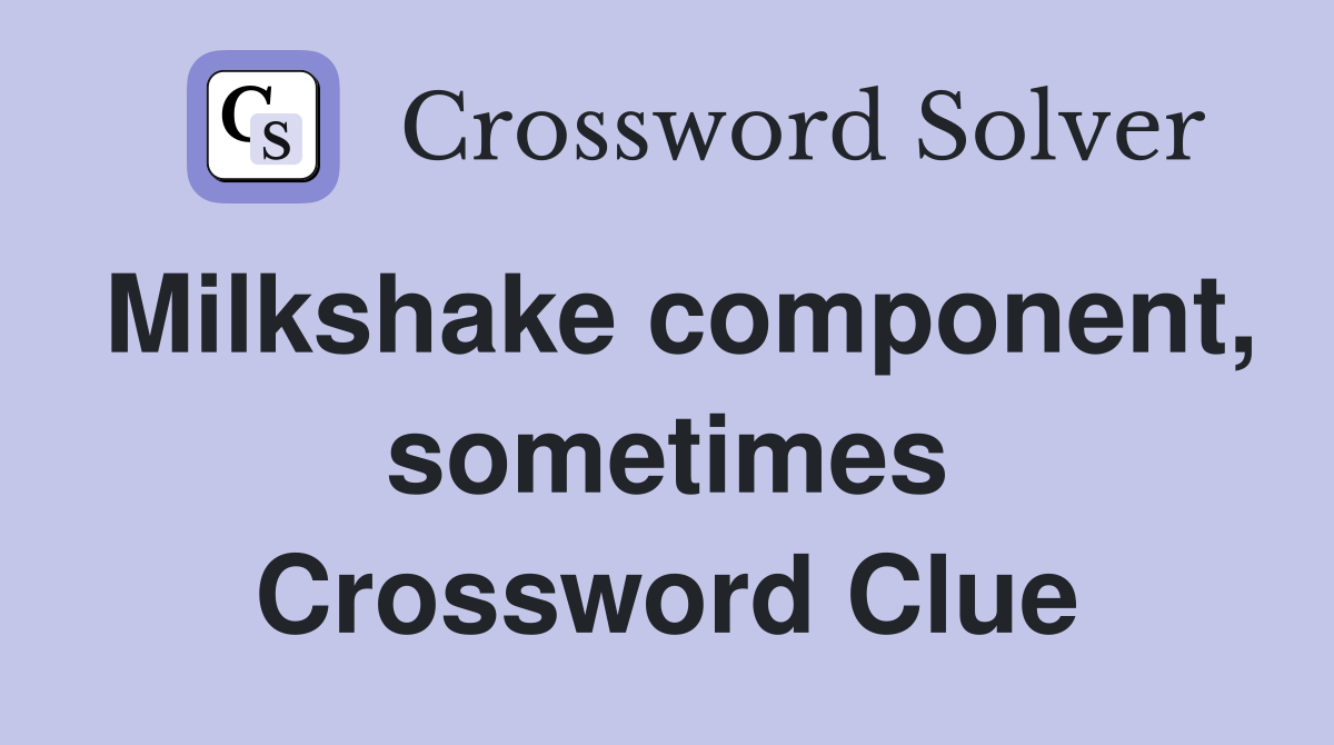 Milkshake component, sometimes Crossword Clue