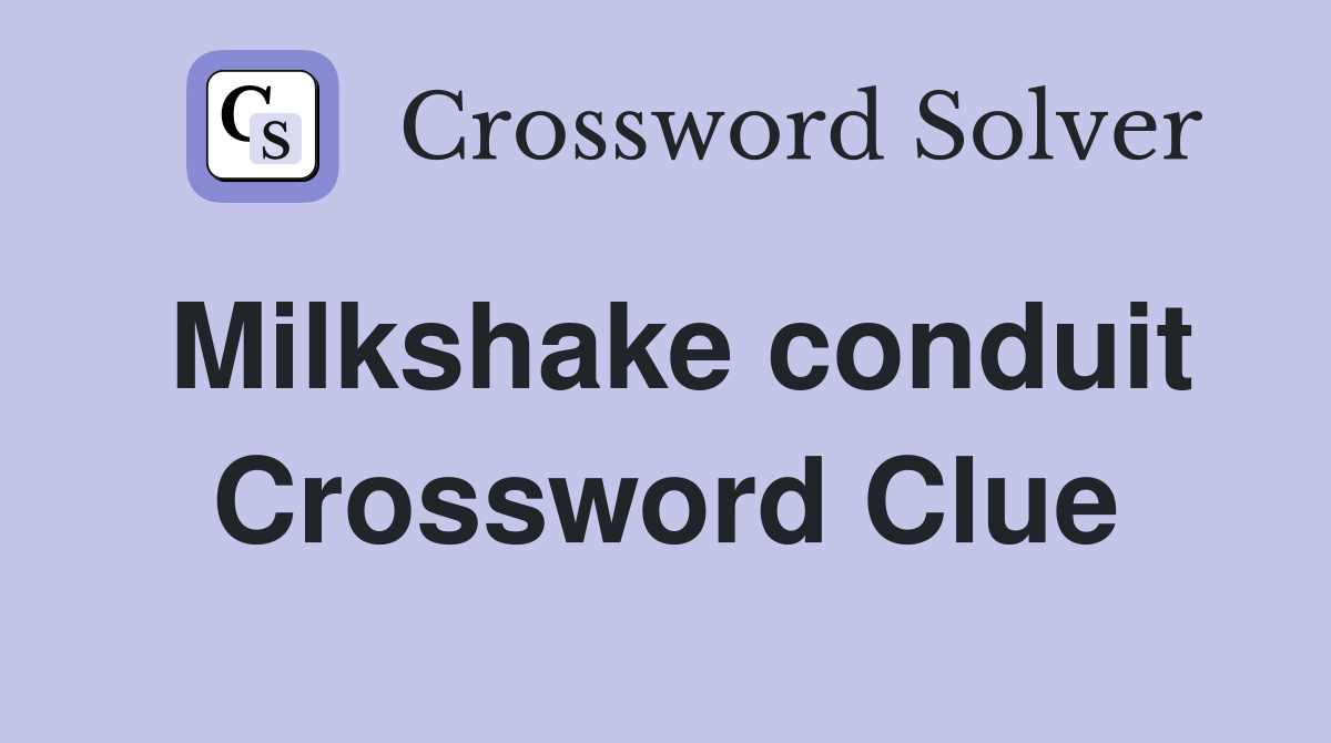 Milkshake conduit Crossword Clue