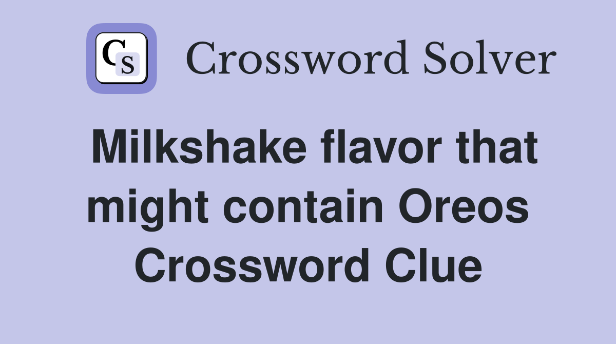 Milkshake flavor that might contain Oreos Crossword Clue