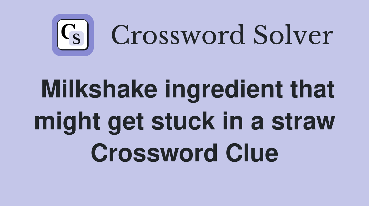 Milkshake ingredient that might get stuck in a straw Crossword Clue