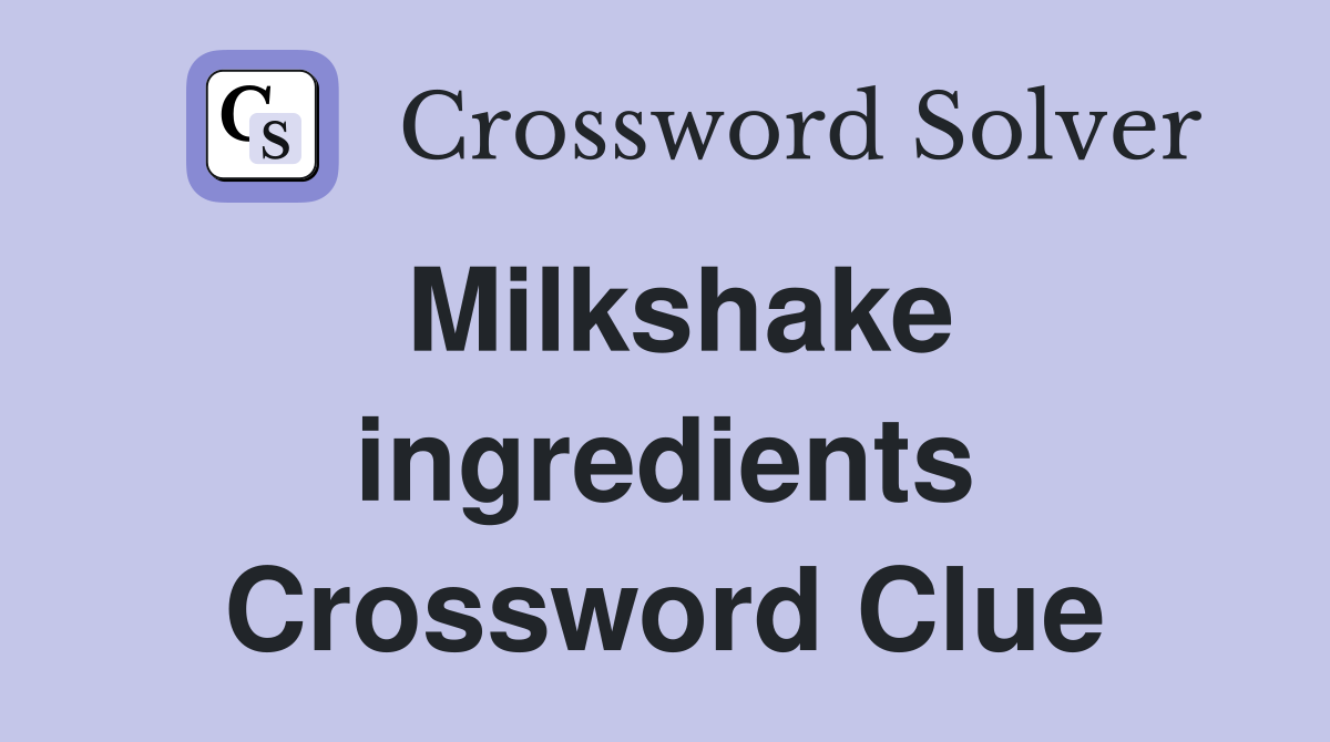 Milkshake ingredients Crossword Clue