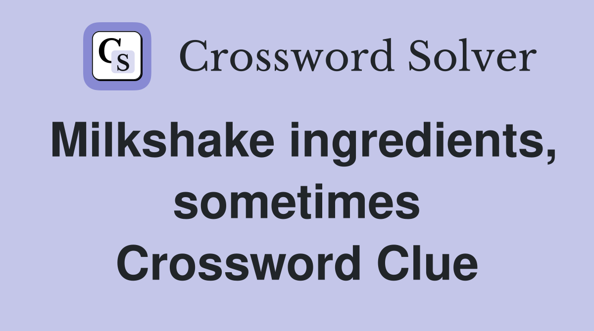 Milkshake ingredients, sometimes Crossword Clue