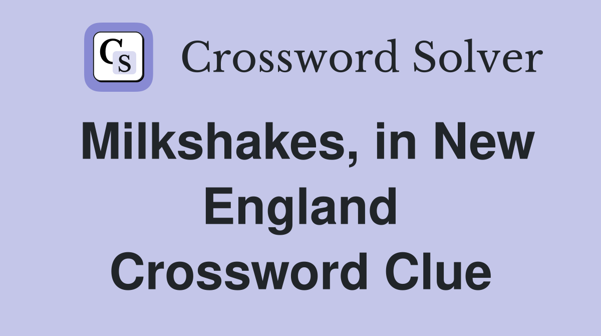 Milkshakes, in New England Crossword Clue
