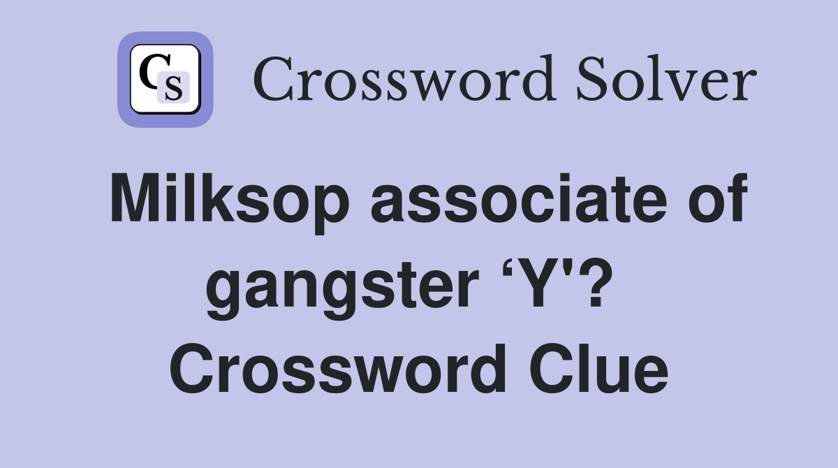 Milksop associate of gangster ‘Y'?  Crossword Clue