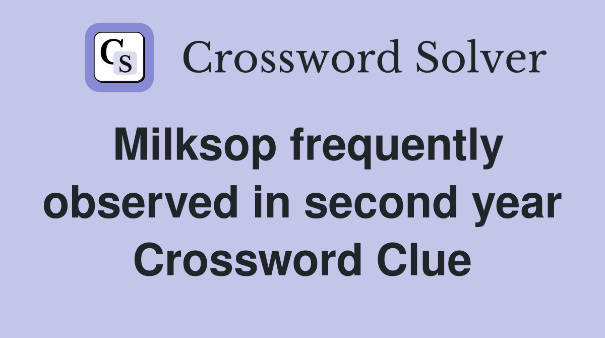 Milksop frequently observed in second year Crossword Clue