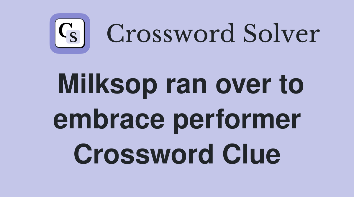 Milksop ran over to embrace performer Crossword Clue