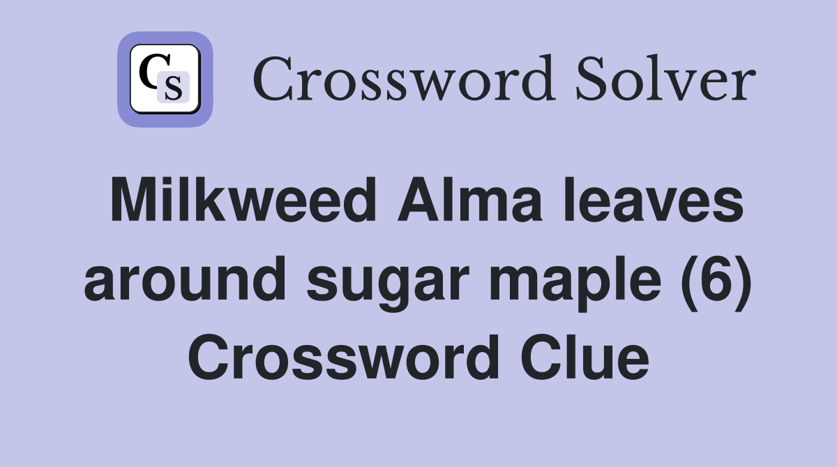 Milkweed Alma leaves around sugar maple (6) Crossword Clue