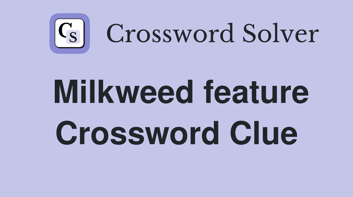 Milkweed feature Crossword Clue
