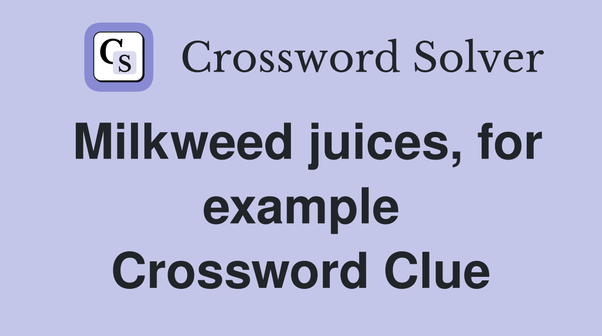 Milkweed juices, for example Crossword Clue