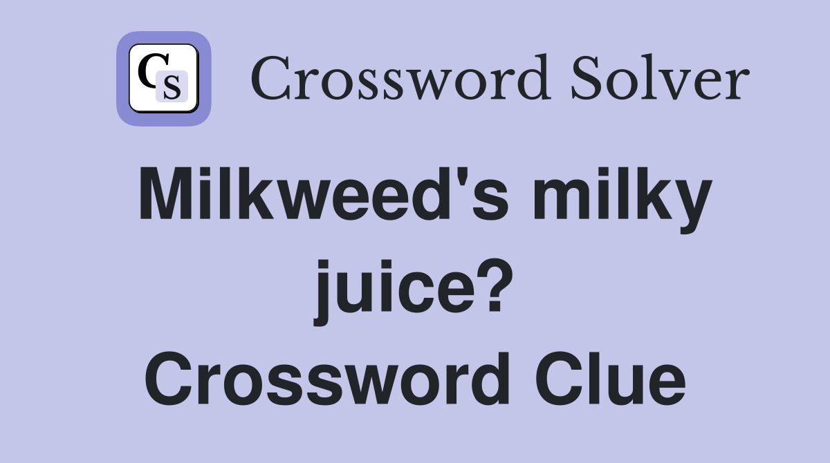 Milkweed's milky juice? Crossword Clue