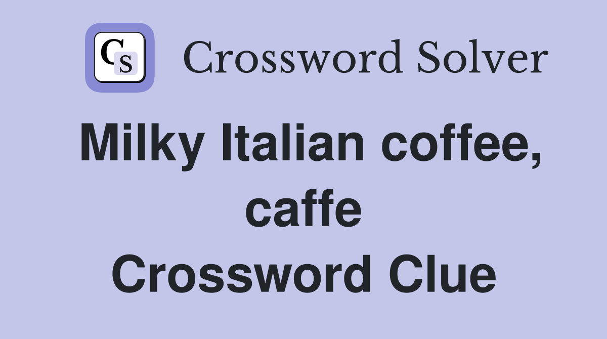 Milky Italian coffee, caffe Crossword Clue