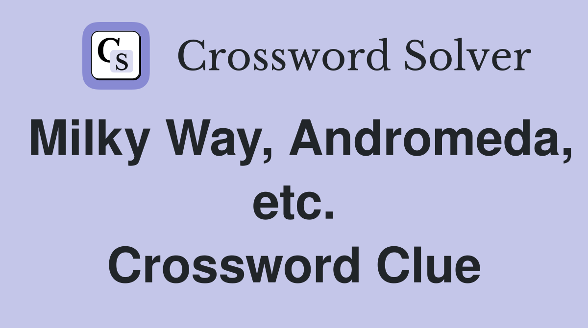 Milky Way, Andromeda, etc. Crossword Clue