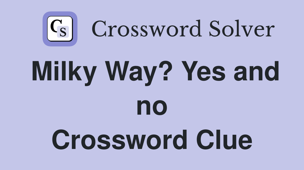 Milky Way? Yes and no Crossword Clue