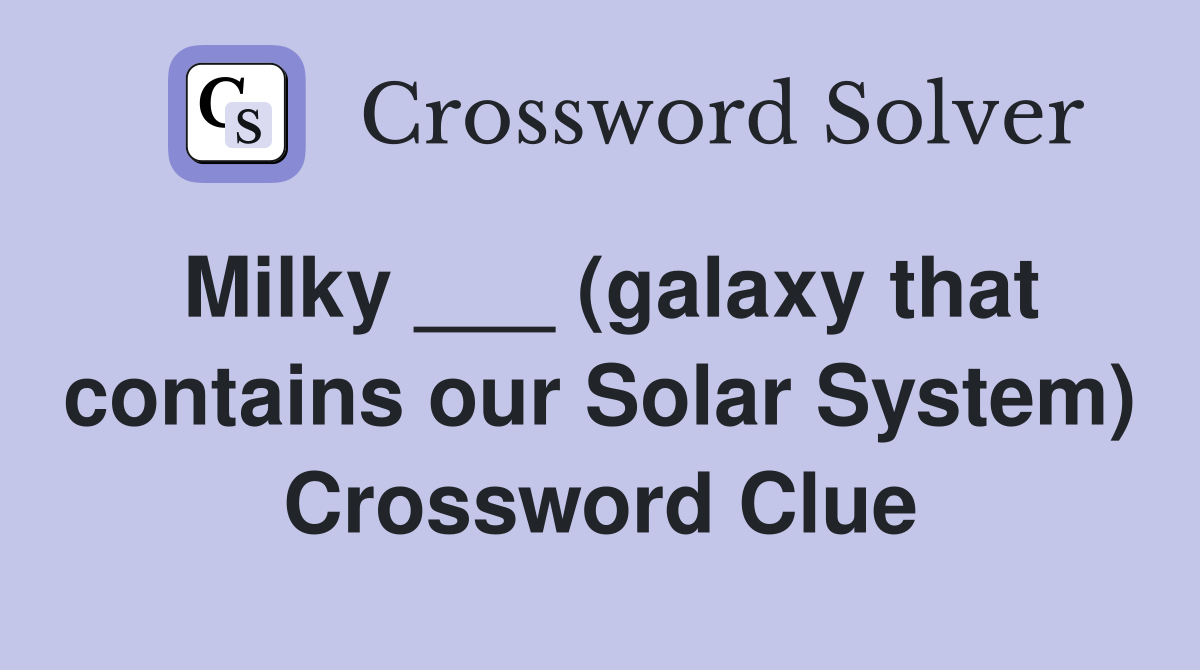 Milky ___ (galaxy that contains our Solar System) Crossword Clue