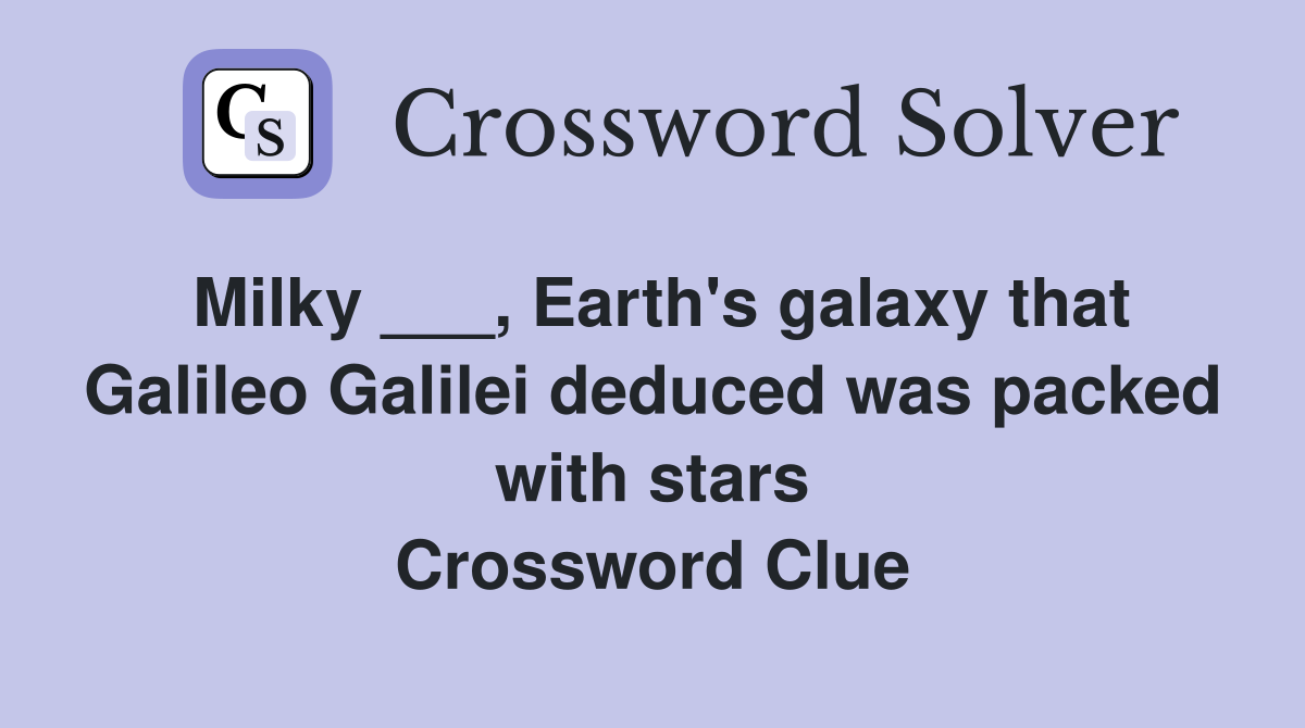 Milky ___, Earth's galaxy that Galileo Galilei deduced was packed with stars Crossword Clue