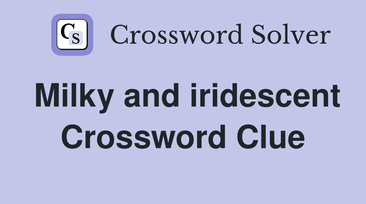 Milky and iridescent Crossword Clue