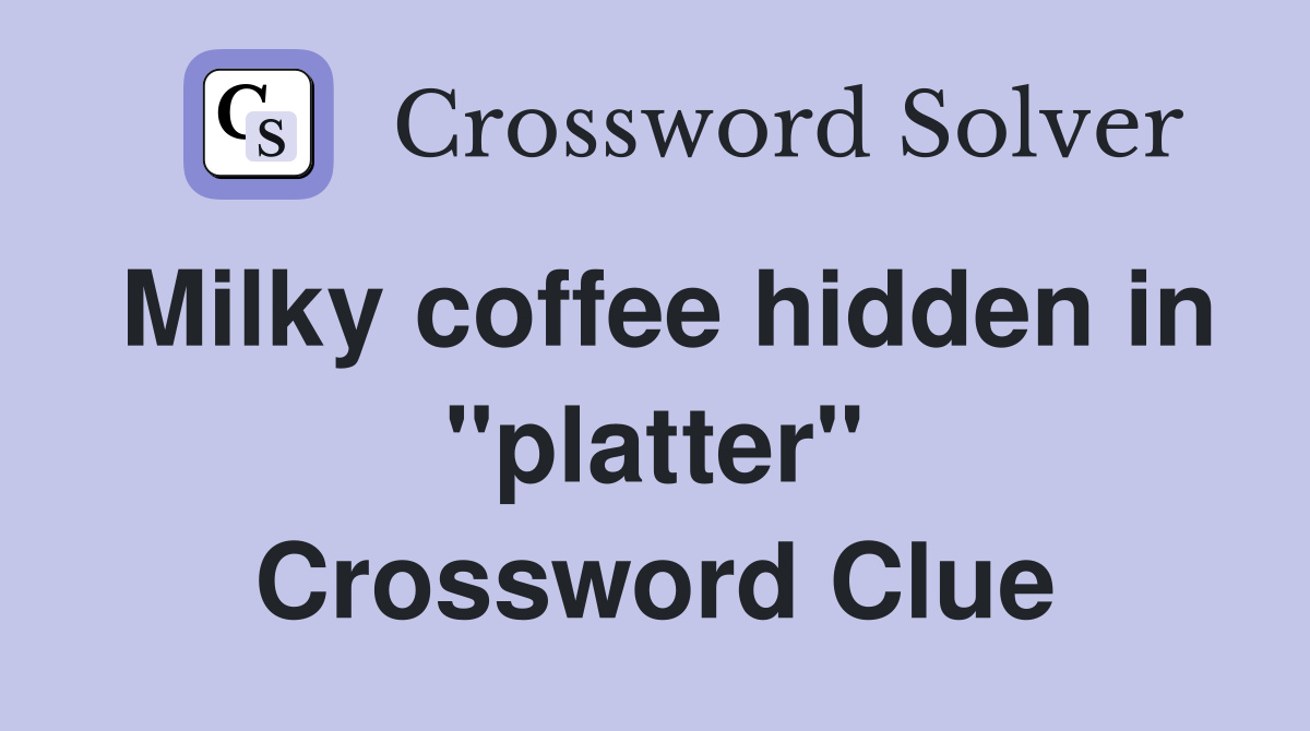Milky coffee hidden in "platter" Crossword Clue