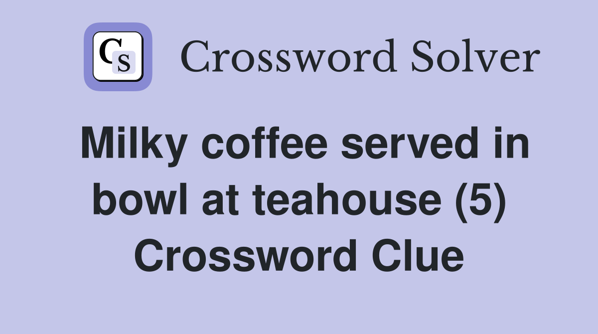 Milky coffee served in bowl at teahouse (5) Crossword Clue