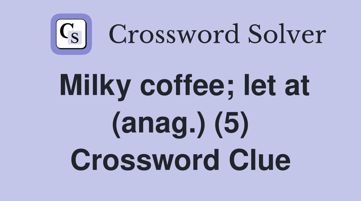 Milky coffee; let at (anag.) (5) Crossword Clue