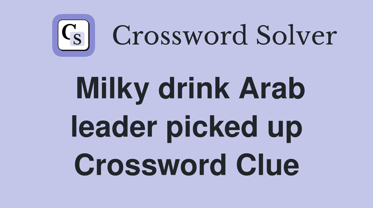 Milky drink Arab leader picked up Crossword Clue