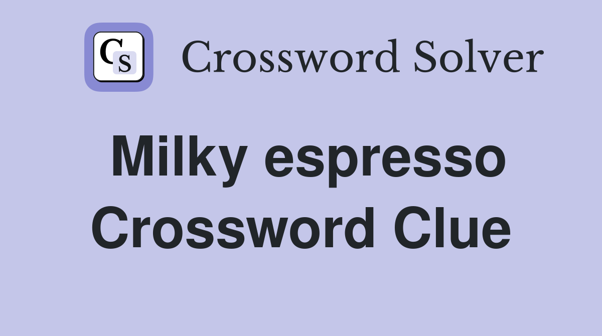 Milky espresso Crossword Clue