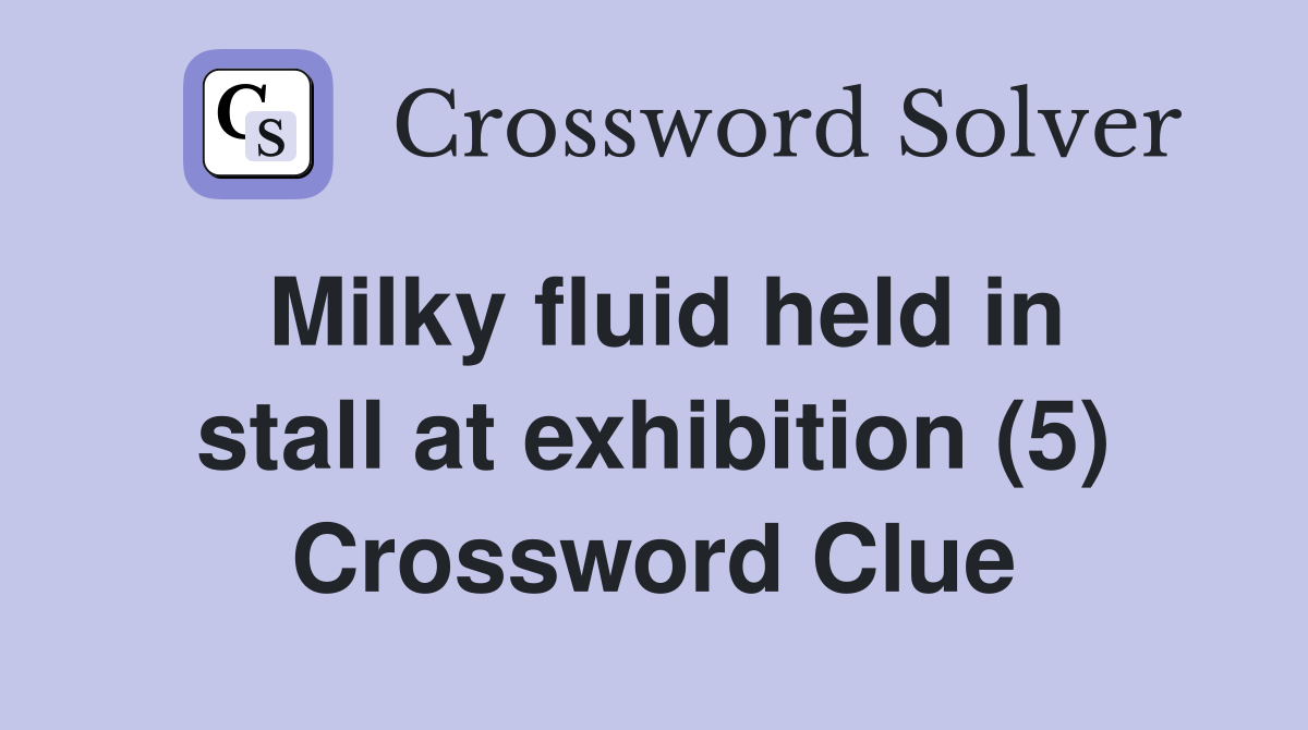 Milky fluid held in stall at exhibition (5) Crossword Clue