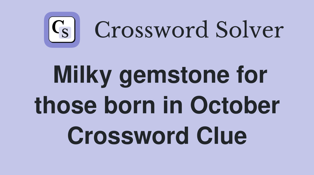 Milky gemstone for those born in October Crossword Clue