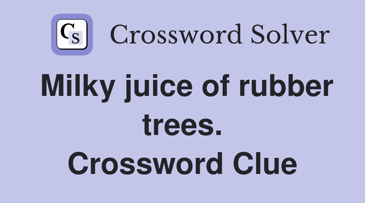 Milky juice of rubber trees. Crossword Clue