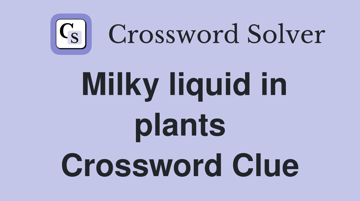 Milky liquid in plants Crossword Clue