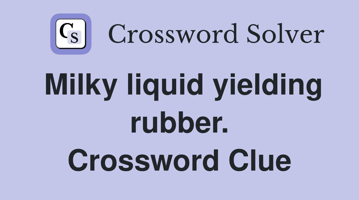 Milky liquid yielding rubber. Crossword Clue