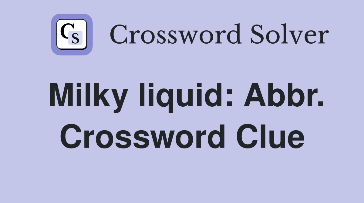 Milky liquid: Abbr. Crossword Clue